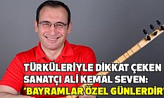 Ali Kemal Seven; Bayramlar Özel Günlerdir!