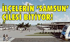 İlçelerin Samsun Çilesi Bitiyor!