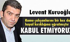 Levent Kuruoğlu: Kabul Etmiyoruz!