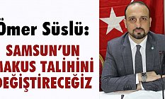 Ömer Süslü: Samsun'un Makus Talihini Değiştireceğiz!