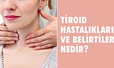 Tiroid hastalıkları ve belirtileri nedir?