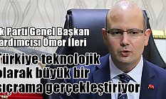 Ömer İleri, Türkiye teknolojik olarak büyük bir sıçrama gerçekleştiriyor