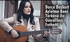 Burçe Bozkurt, Ayletme Beni türküsü ile Gönüllleri Fethetti