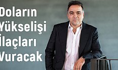 Prof. Dr. Onur Başer: Doların Yükselişi İlaçları Vuracak