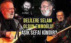 Delilere Selam Olsun Emmoğlu! (Aşık Sefai Kimdir)