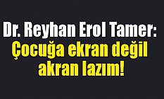 Dr. Reyhan Erol Tamer: Çocuğa ekran değil akran lazım!
