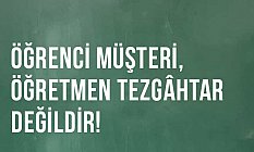 Öğrenci müşteri, öğretmen tezgâhtar değildir!