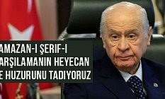 Bahçeli: Ramazan-ı Şerif-i karşılamanın heyecan ve huzurunu tadıyoruz
