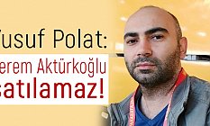Yusuf Polat: Kerem Aktürkoğlu satılamaz!