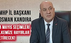 Osman KANDIRA: 14 Mayıs Seçimleri Ülkemize Hayırlar Getirecek!