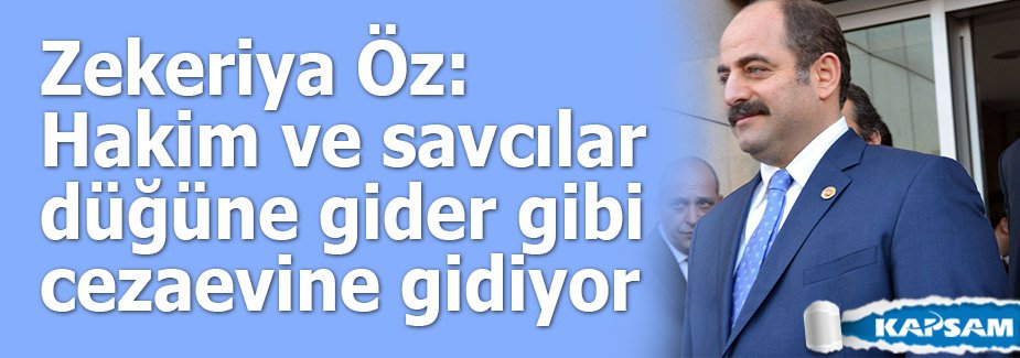 Zekeriya Öz: Hakim ve savcılar düğüne gider gibi cezaevine gidiyor