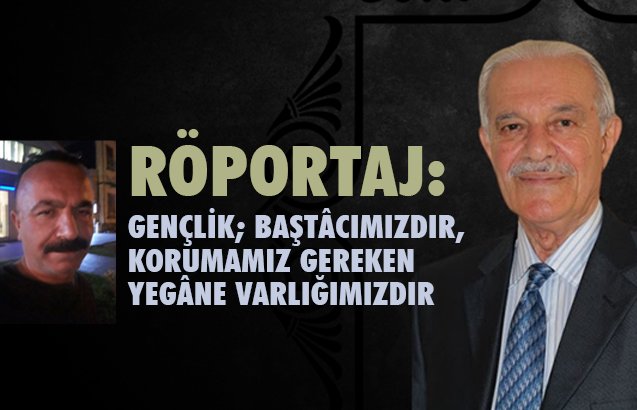 “GENÇLİK; BAŞTÂCIMIZDIR, KORUMAMIZ GEREKEN YEGÂNE VARLIĞIMIZDIR”