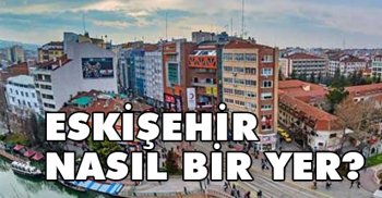 Eskişehir, Nasıl Bir Yerdir?